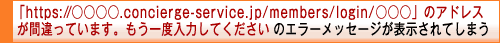 「https://www2.concierge-service.jp/members/login/○○○」のアドレスが間違っています。もう一度入力してください　と表示される場合